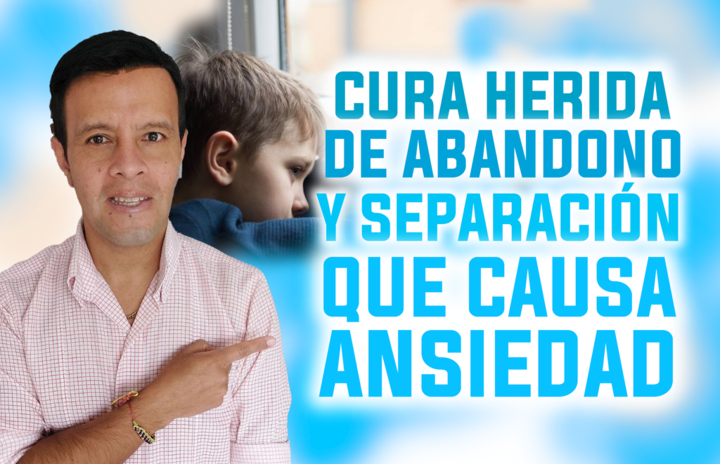CURA HERIDA DE ABANDONO Y SEPARACIÓN QUE CAUSA ANSIEDAD