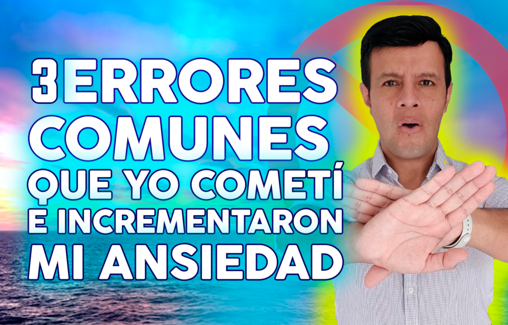 3 errores comunes que yo cometí e incrementaron mi ansiedad